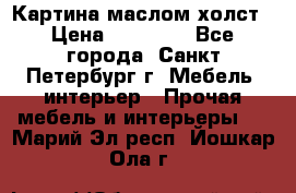 Картина маслом холст › Цена ­ 35 000 - Все города, Санкт-Петербург г. Мебель, интерьер » Прочая мебель и интерьеры   . Марий Эл респ.,Йошкар-Ола г.